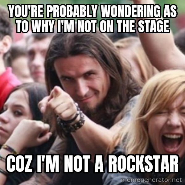 Ridiculously Photogenic Metalhead meme: you're probably wondering as to why i'm not on the stage / coz i'm not a rockstar