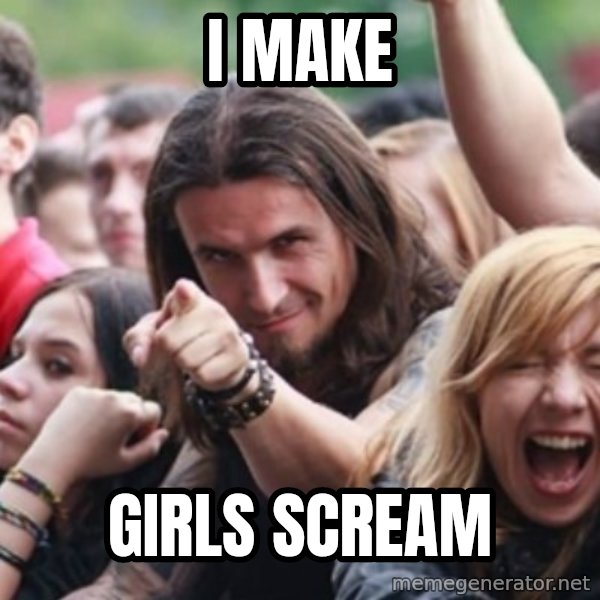 Ridiculously Photogenic Metalhead meme: I make / girls scream