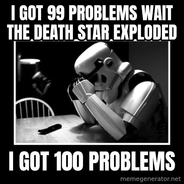 Sad Trooper meme: I got 99 Problems wait the death star exploded / I got 100 problems