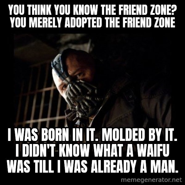 Bane meme: You Think You Know The Friend Zone? You merely adopted the friend zone / I was born in it. molded by it. I didn't know what a waifu was till I was already a man.