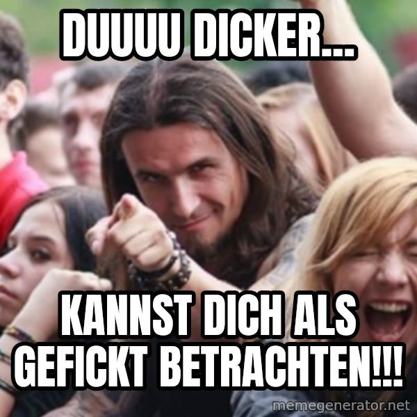 Ridiculously Photogenic Metalhead meme: Duuuu Dicker... / kannst dich als gefickt betrachten!!!