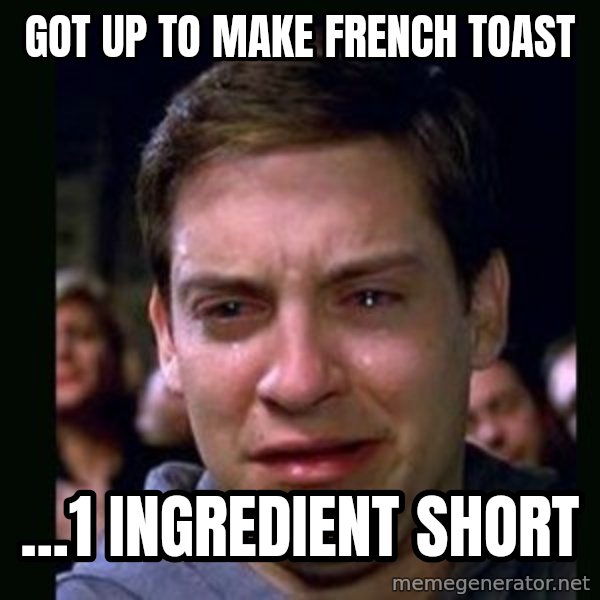 crying peter parker meme: Got up to make French Toast / ...1 ingredient short