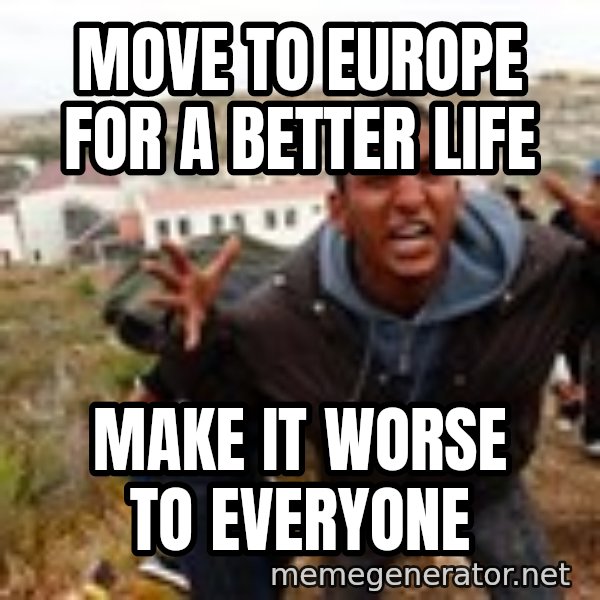 Muslim Immigrant meme: MOVE TO EUROPE FOR A BETTER LIFE / MAKE IT WORSE TO EVERYONE
