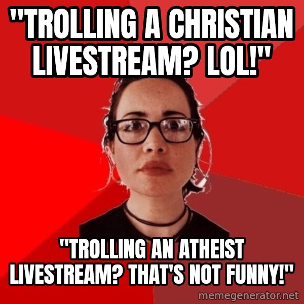 Liberal Douche Garofalo meme: "trolling a christian livestream? lol!" / "trolling an atheist livestream? that's not funny!"