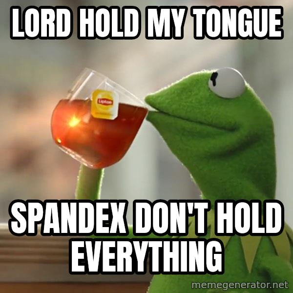 Kermit The Frog Drinking Tea meme: Lord hold my tongue / Spandex don't hold everything