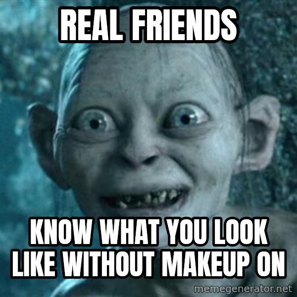 My Precious Gollum meme: Real friends / Know what you look like without makeup on