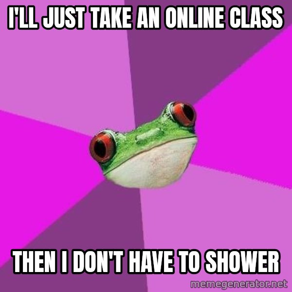 Foul Bachelorette Frog meme: I'll just take an online class / then I don't have to shower