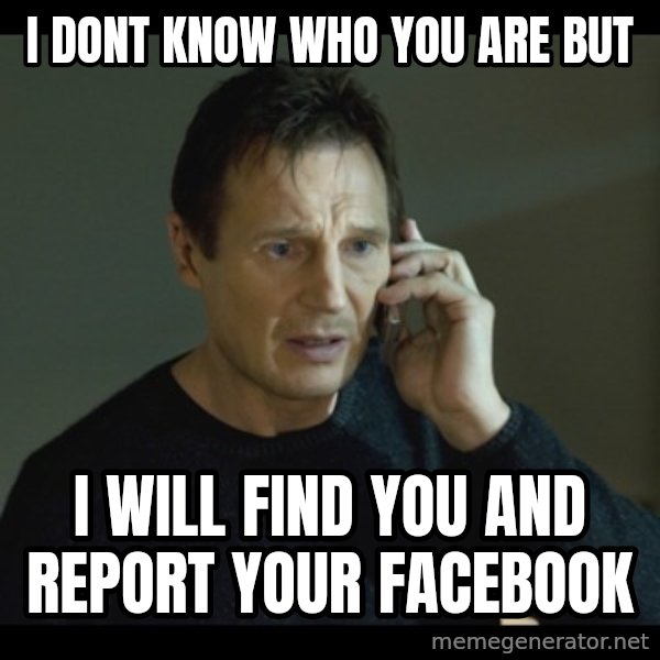 I will Find You Meme meme: I Dont Know Who You Are But / I Will Find You And Report Your Facebook