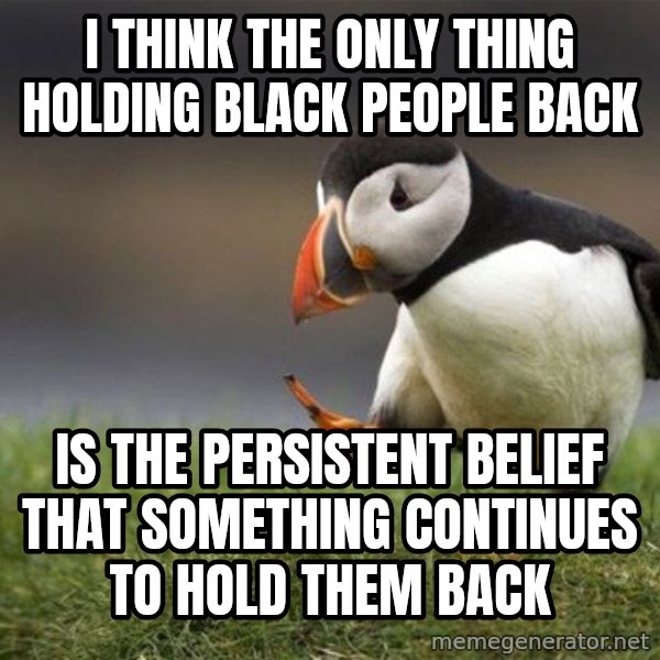 Unpopular Opinion Puffin meme: I think the only thing holding black people back / Is the persistent belief that something continues to hold them back