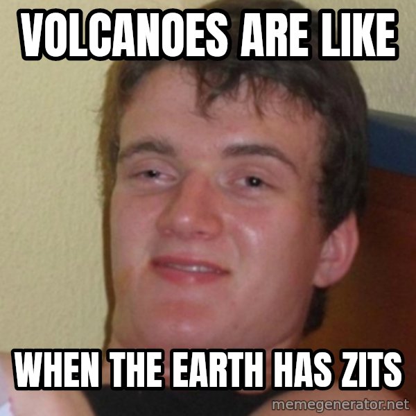 Stoner Stanley meme: volcanoes are like / when the earth has zits