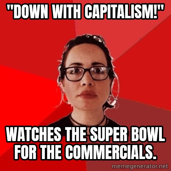 Liberal Douche Garofalo meme: "Down with Capitalism!" / Watches the super bowl for the commercials.