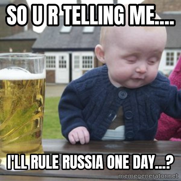 drunk baby 1 meme: So u r telling me.... / I'll rule Russia one day...?