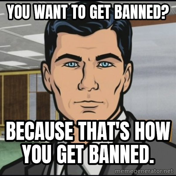 Archer meme: You want to get banned? / Because that's how you get banned.