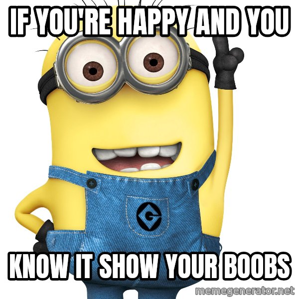 Despicable Me Minion meme: IF YOU'RE HAPPY AND YOU / KNOW IT SHOW YOUR BOOBS