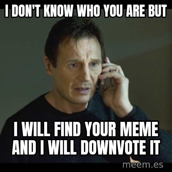 I will Find You Meme meme: i don't know who you are but / i will find your meme and i will downvote it