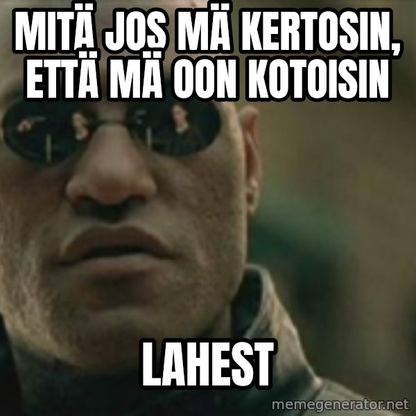 Scumbag Morpheus meme: Mitä jos mä kertosin, että mä oon kotoisin / Lahest