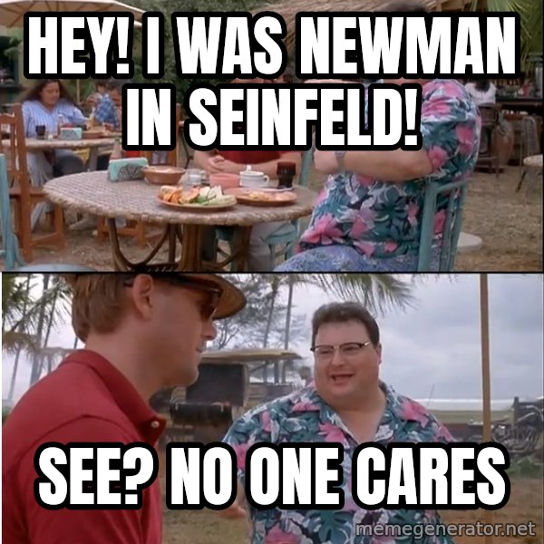 See? Nobody Cares meme: Hey! I was Newman in Seinfeld! / See? No one cares