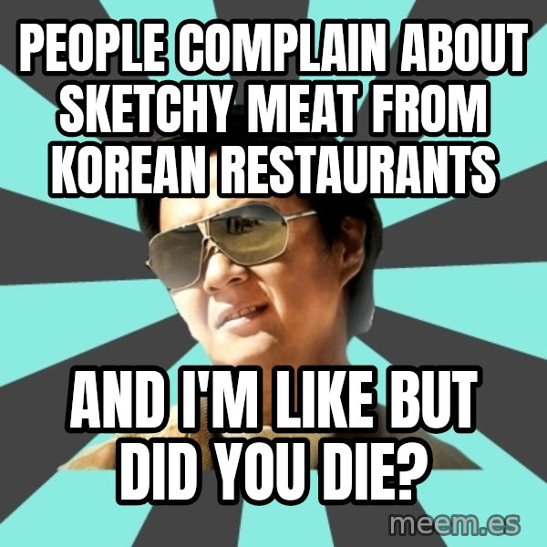 mr chow meme: people complain about sketchy meat from korean restaurants / and I'm like but did you die?