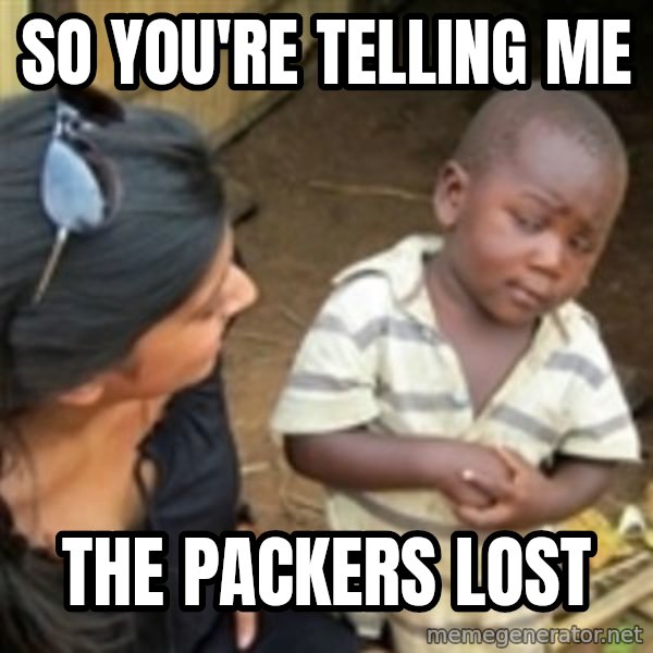 Skeptical african kid  meme: So you're telling me / the packers lost