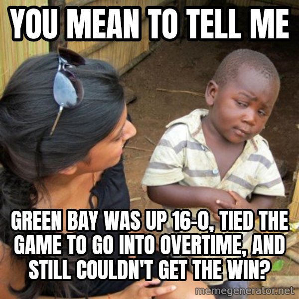 skeptical black kid meme: You mean to tell me / Green Bay was up 16-0, tied the game to go into overtime, and still couldn't get the win?