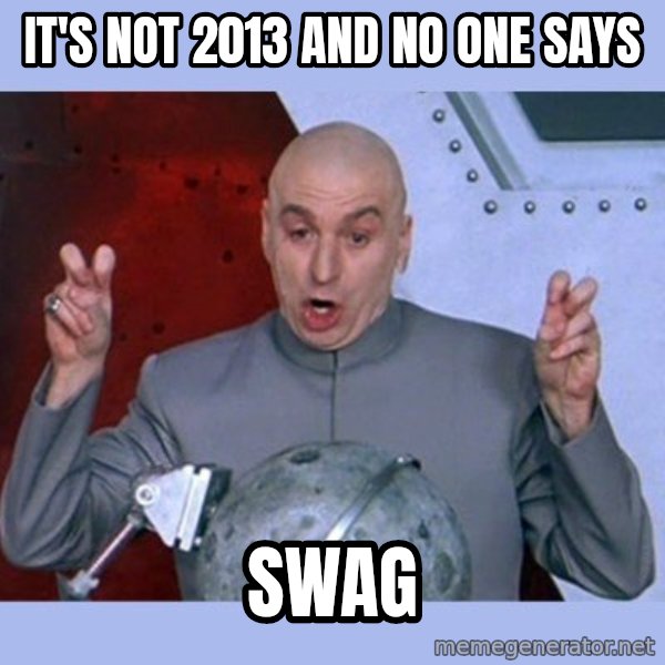 Dr Evil meme meme: it's not 2013 and no one says / swag