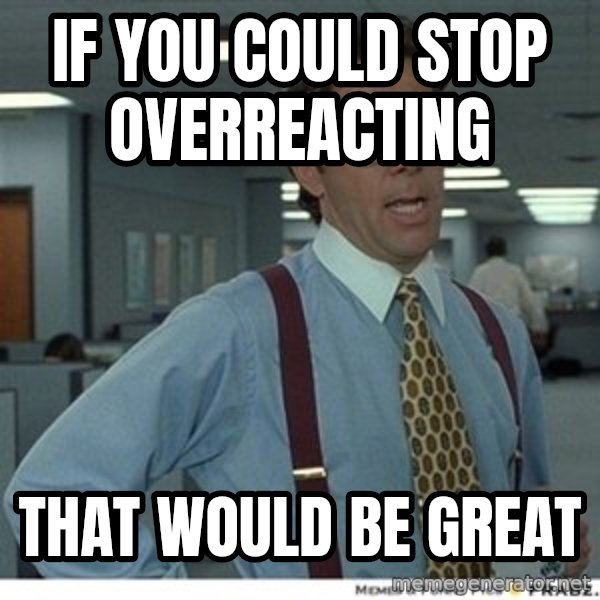 That would be great meme: If you could stop overreacting / That would be great
