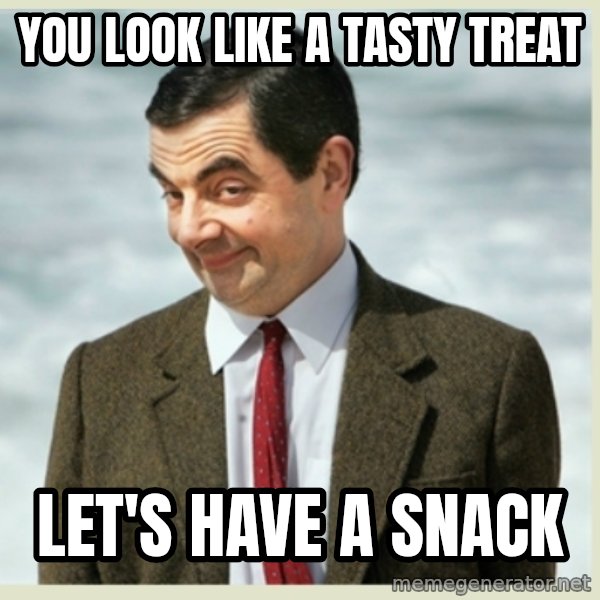 MR bean meme: you look like a tasty treat / let's have a snack