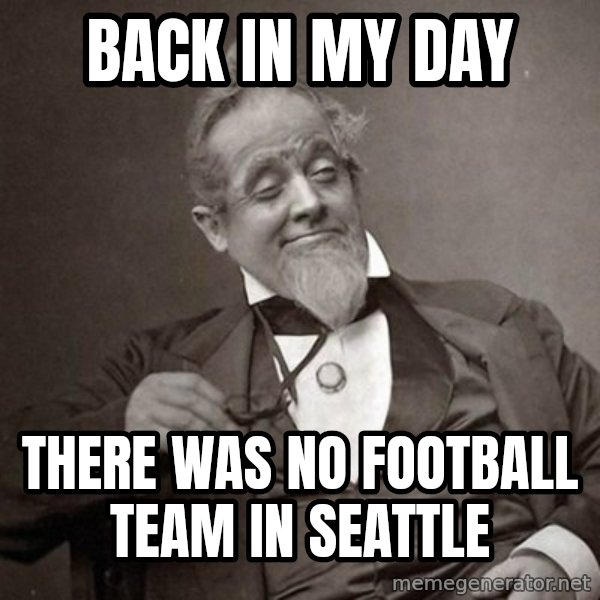 1889 [10] guy meme: back in my day / there was no football team in seattle