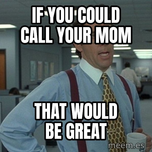 Bill Lumbergh Office Space meme: If you could call your mom / That would be great