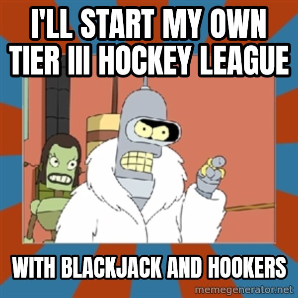 bender blackjack and hookers meme: I'll start my own tier iii hockey league / with blackjack and hookers