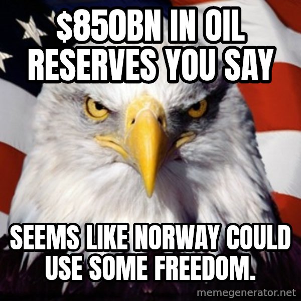 Freedom Eagle  meme: $850bn in oil reserves you say / Seems like Norway could use some Freedom.