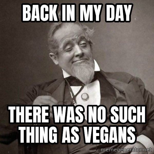 1889 [10] guy meme: BACK IN MY DAY / THERE WAS NO SUCH THING AS VEGANS