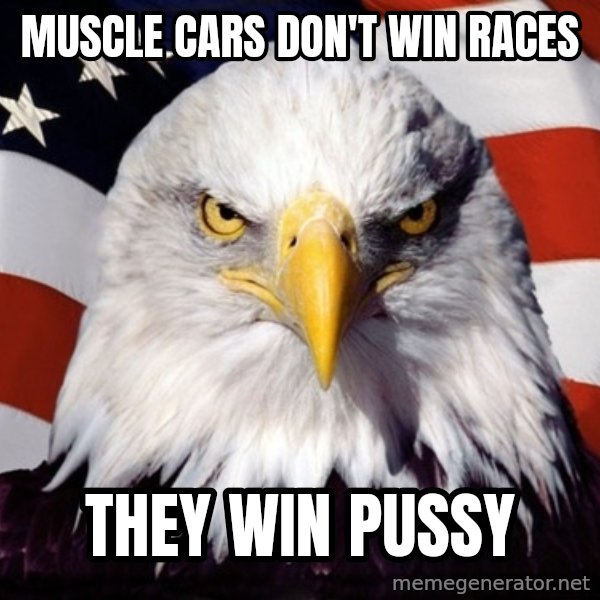American Pride Eagle meme: Muscle cars don't win races / They win pussy