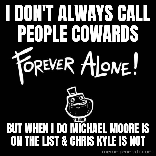 The Most Interesting Man In The World meme: I don't always call people cowards / But when I do Michael Moore is on the list & Chris Kyle is not