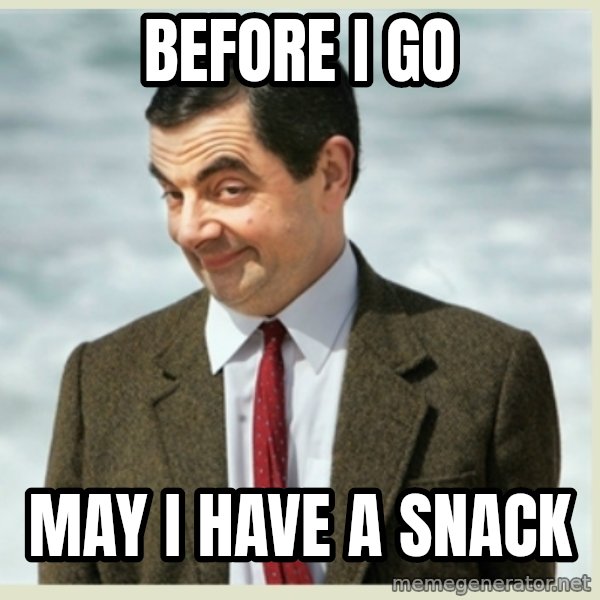 MR bean meme: before i go / may i have a snack