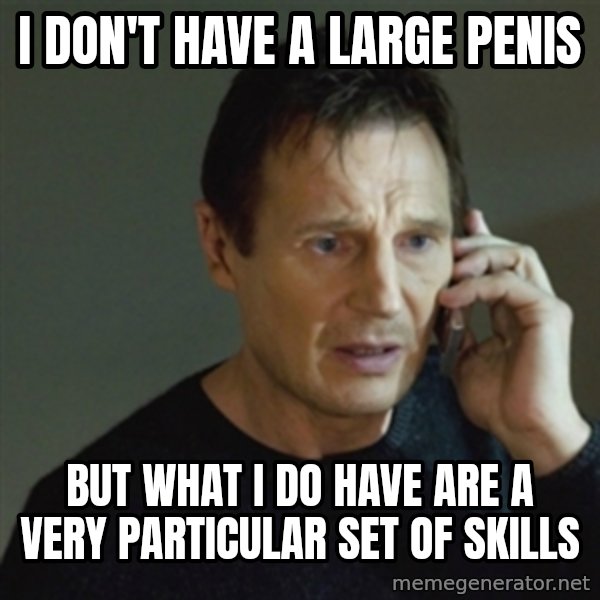 taken meme meme: I don't have a large penis / But what I do have are a very particular set of skills