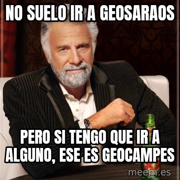 The Most Interesting Man In The World meme: no suelo ir a geosaraos / pero si tengo que ir a alguno, ese es geocampes
