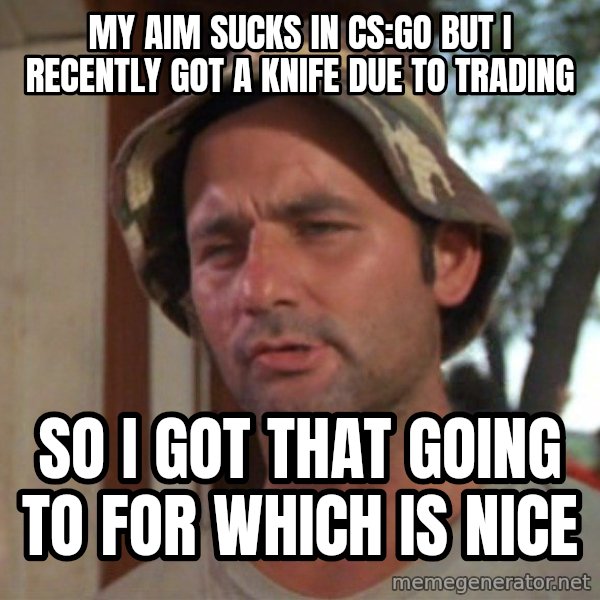 So I got that going on for me, which is nice meme: My aim sucks in cs:go but I recently got a knife due to trading / so i got that going to for which is nice
