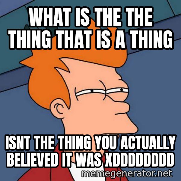 Futurama Fry meme: what is the the thing that is a thing / isnt the thing you actually believed it was XDDDDDDDD