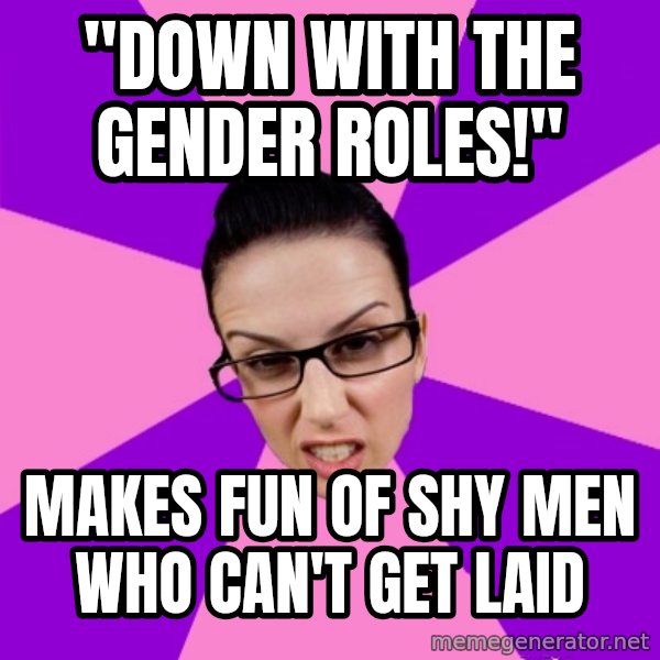 Privilege Denying Feminist meme: "DOWN WITH THE GENDER ROLES!" / makes fun of shy men who can't get laid