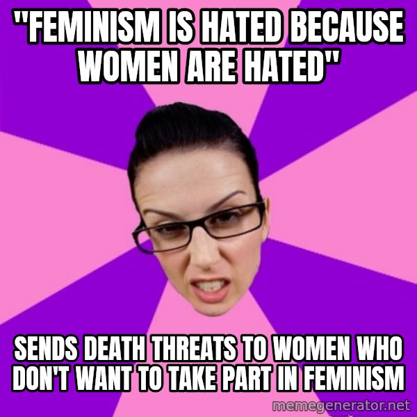 Privilege Denying Feminist meme: "feminism is hated because women are hated" / sends death threats to women who don't want to take part in feminism