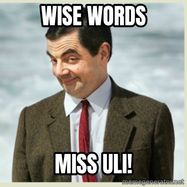 MR bean meme: Wise words / Miss Uli!