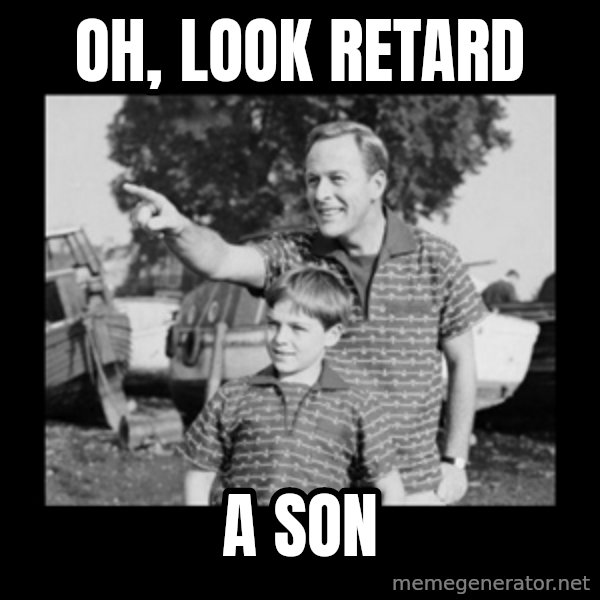 look son a faggot meme: Oh, look retard / a son