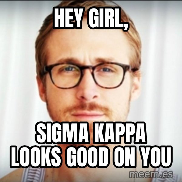 Ryan Gosling Hey Girl 3 meme: Hey girl, / Sigma Kappa looks good on you