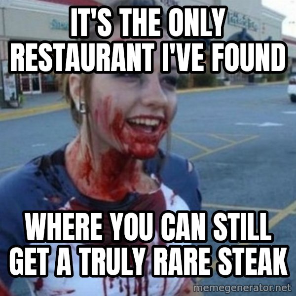 Scary Nympho meme: It's the only restaurant I've found / where you can still get a truly rare steak