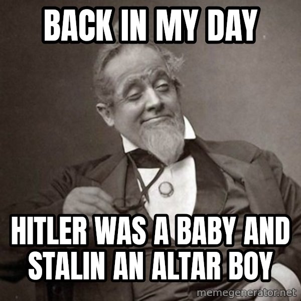 1889 [10] guy meme: Back in my day / Hitler was a baby and Stalin an altar boy