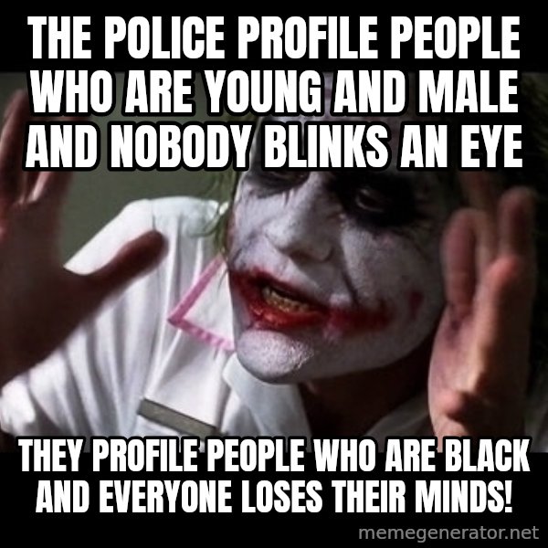 joker mind loss meme: The police profile people who are young and male and nobody blinks an eye / They profile people who are black and everyone loses their minds!