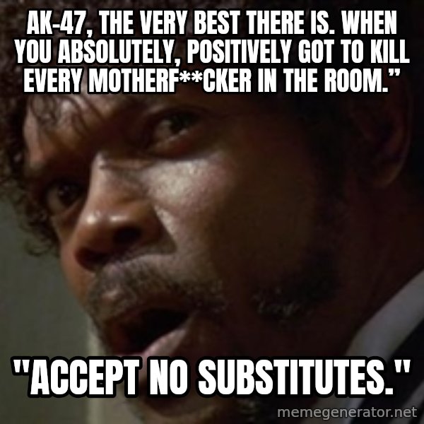 Angry Samuel L Jackson meme: AK-47, the very best there is. When you absolutely, positively got to kill every motherf**cker in the room.” / "Accept no substitutes."