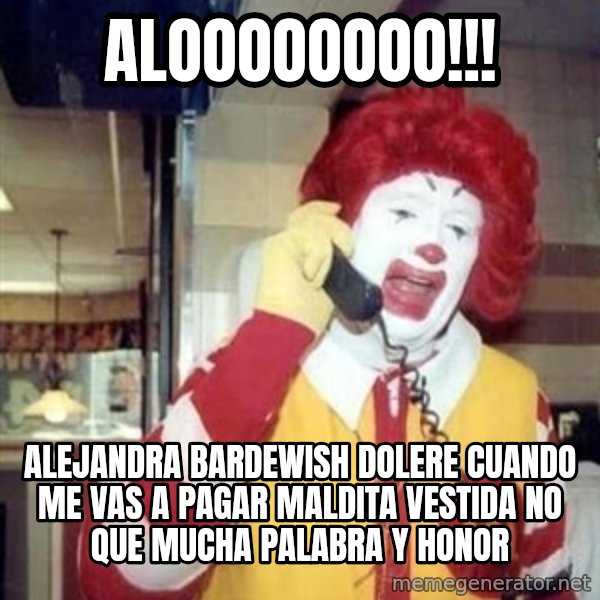 Ronald Mcdonald Call meme: aloooooooo!!! / alejandra bardewish dolere cuando me vas a pagar maldita vestida no que mucha palabra y honor