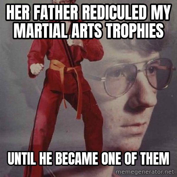 PTSD Karate Kyle meme: Her father rediculed my martial arts trophies / until he became one of them
